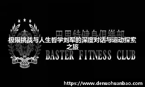 极限挑战与人生哲学刘军的深度对话与运动探索之旅