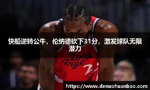 快船逆转公牛，伦纳德砍下31分，激发球队无限潜力