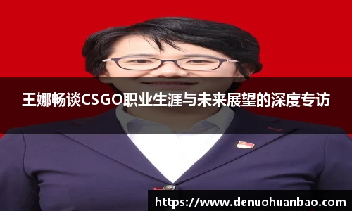 王娜畅谈CSGO职业生涯与未来展望的深度专访